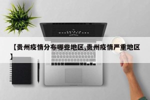 【贵州疫情分布哪些地区,贵州疫情严重地区】