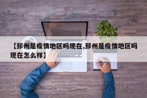 【邳州是疫情地区吗现在,邳州是疫情地区吗现在怎么样】