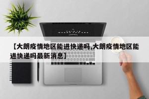 【大朗疫情地区能进快递吗,大朗疫情地区能进快递吗最新消息】