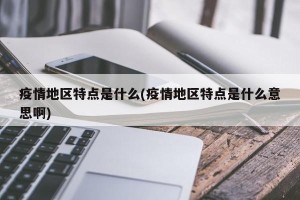 疫情地区特点是什么(疫情地区特点是什么意思啊)