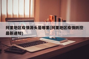 阿里地区疫情源头是哪里(阿里地区疫情防控最新通知)