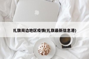 扎旗周边地区疫情(扎旗最新信息港)