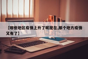 【哪些地区疫情上升了呢现在,那个地方疫情又有了】