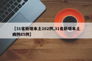 【31省新增本土162例,31省新增本土病例85例】