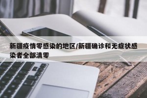 新疆疫情零感染的地区/新疆确诊和无症状感染者全部清零