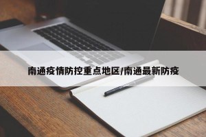 南通疫情防控重点地区/南通最新防疫