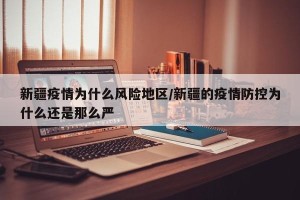 新疆疫情为什么风险地区/新疆的疫情防控为什么还是那么严
