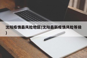 沈阳疫情最风险地区(沈阳最新疫情风险等级)