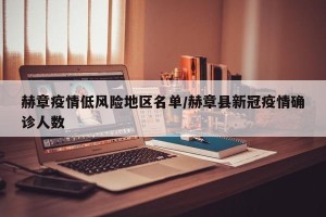赫章疫情低风险地区名单/赫章县新冠疫情确诊人数