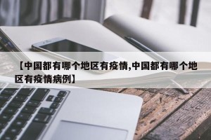 【中国都有哪个地区有疫情,中国都有哪个地区有疫情病例】