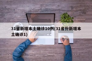31省新增本土确诊10例(31省份新增本土确诊1)