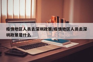 疫情地区人员去深圳政策/疫情地区人员去深圳政策是什么