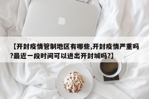 【开封疫情管制地区有哪些,开封疫情严重吗?最近一段时间可以进出开封城吗?】
