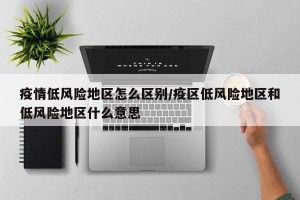疫情低风险地区怎么区别/疫区低风险地区和低风险地区什么意思
