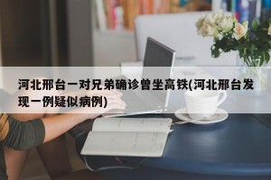 河北邢台一对兄弟确诊曾坐高铁(河北邢台发现一例疑似病例)