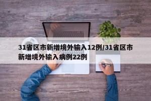 31省区市新增境外输入12例/31省区市新增境外输入病例22例