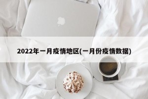 2022年一月疫情地区(一月份疫情数据)