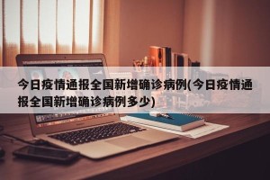 今日疫情通报全国新增确诊病例(今日疫情通报全国新增确诊病例多少)