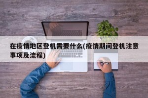 在疫情地区登机需要什么(疫情期间登机注意事项及流程)