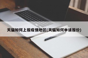 天猫如何上报疫情地区(天猫如何申请报价)