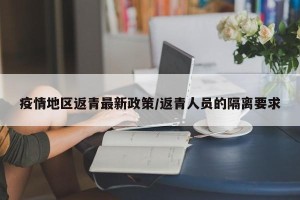 疫情地区返青最新政策/返青人员的隔离要求