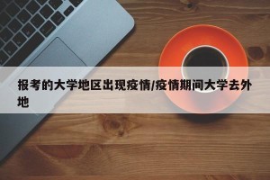 报考的大学地区出现疫情/疫情期间大学去外地