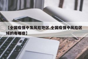【全国疫情中发风险地区,全国疫情中风险区域的有哪些】