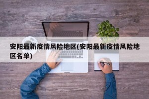 安阳最新疫情风险地区(安阳最新疫情风险地区名单)