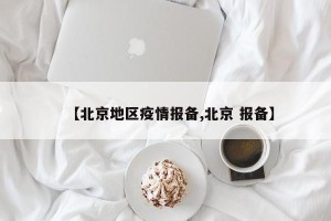 【北京地区疫情报备,北京 报备】