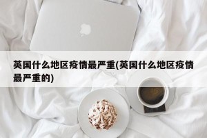 英国什么地区疫情最严重(英国什么地区疫情最严重的)