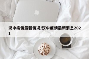 汉中疫情最新情况/汉中疫情最新消息2021