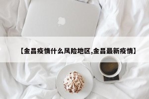【金昌疫情什么风险地区,金昌最新疫情】