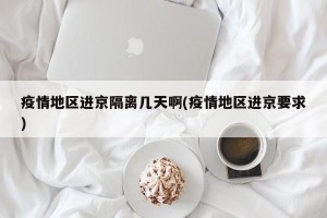 疫情地区进京隔离几天啊(疫情地区进京要求)
