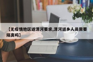 【无疫情地区返漯河要求,漯河返乡人员需要隔离吗】