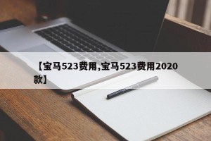 【宝马523费用,宝马523费用2020款】