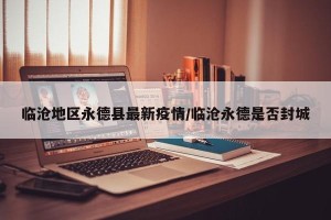 临沧地区永德县最新疫情/临沧永德是否封城