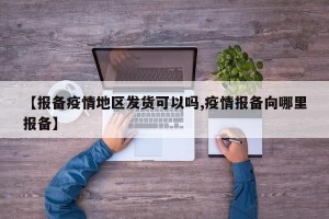 【报备疫情地区发货可以吗,疫情报备向哪里报备】