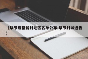 【毕节疫情解封地区名单公布,毕节封城通告】