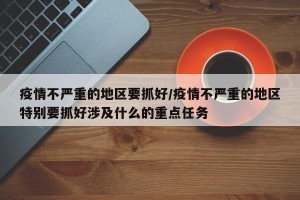疫情不严重的地区要抓好/疫情不严重的地区特别要抓好涉及什么的重点任务