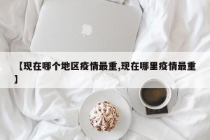 【现在哪个地区疫情最重,现在哪里疫情最重】