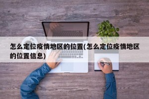 怎么定位疫情地区的位置(怎么定位疫情地区的位置信息)