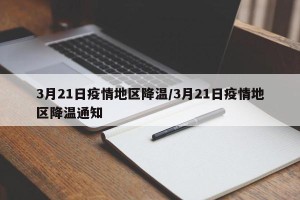 3月21日疫情地区降温/3月21日疫情地区降温通知