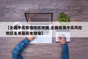 【全国中高疫情地区地图,全国疫情中高风险地区名单最新本地宝】