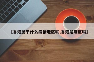 【香港属于什么疫情地区呢,香港是疫区吗】