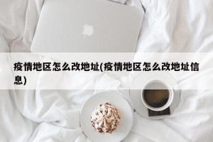疫情地区怎么改地址(疫情地区怎么改地址信息)