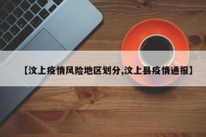 【汶上疫情风险地区划分,汶上县疫情通报】