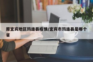 原宜宾地区筠连县疫情/宜宾市筠连县是哪个省