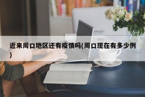 近来周口地区还有疫情吗(周口现在有多少例)