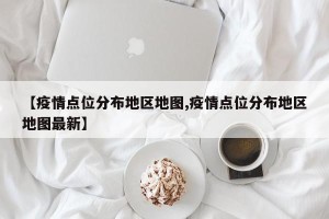 【疫情点位分布地区地图,疫情点位分布地区地图最新】