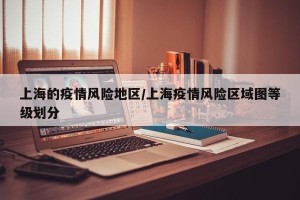 上海的疫情风险地区/上海疫情风险区域图等级划分